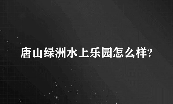 唐山绿洲水上乐园怎么样?