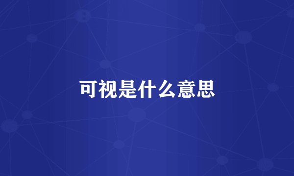 可视是什么意思
