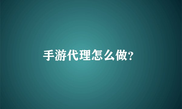手游代理怎么做？