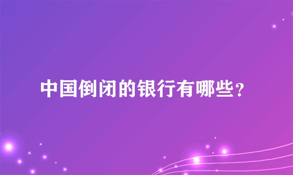 中国倒闭的银行有哪些？