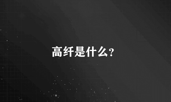 高纤是什么？
