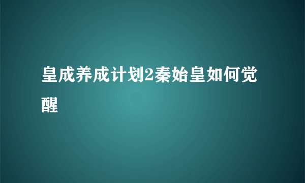 皇成养成计划2秦始皇如何觉醒