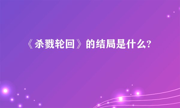 《杀戮轮回》的结局是什么?