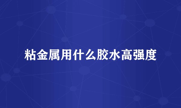 粘金属用什么胶水高强度