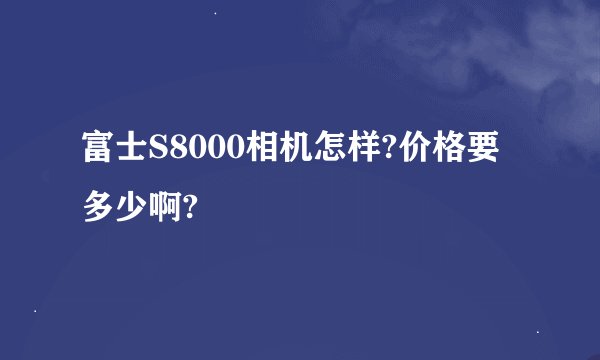 富士S8000相机怎样?价格要多少啊?
