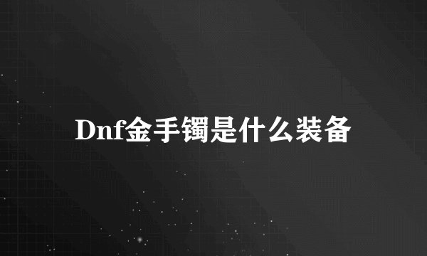 Dnf金手镯是什么装备