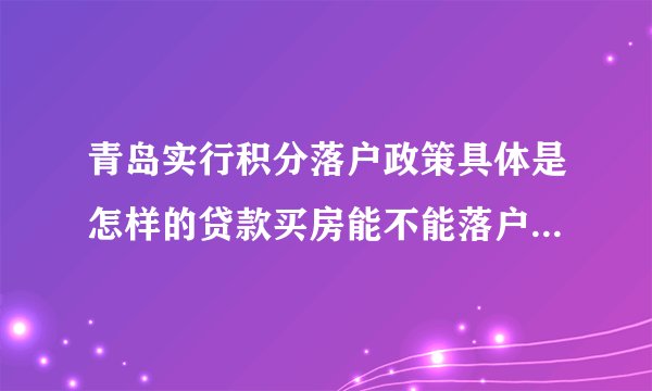 青岛实行积分落户政策具体是怎样的贷款买房能不能落户呢？有哪些注意事项