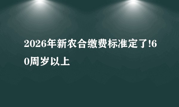 2026年新农合缴费标准定了!60周岁以上