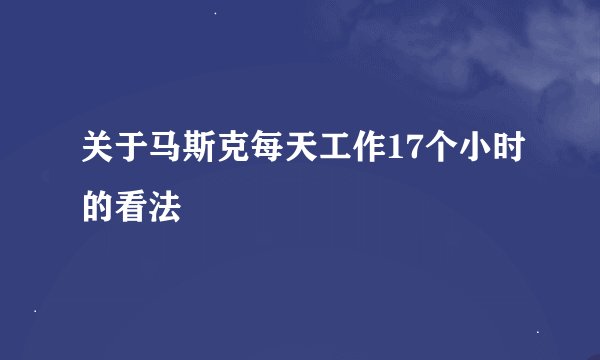 关于马斯克每天工作17个小时的看法