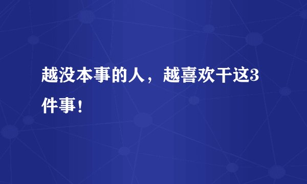越没本事的人，越喜欢干这3件事！