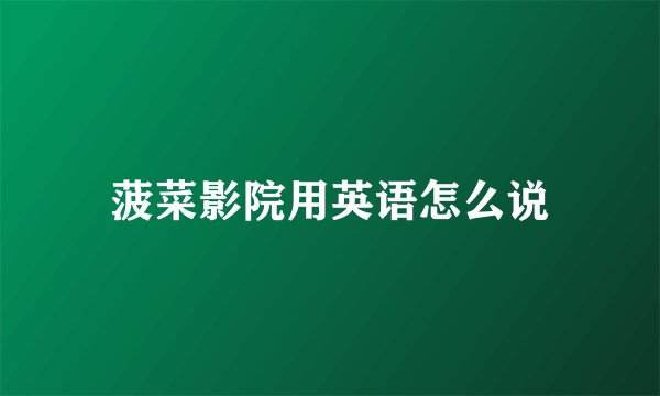 菠菜影院用英语怎么说