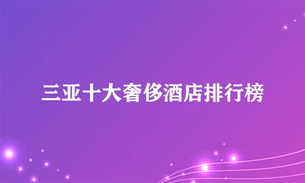 三亚十大奢侈酒店排行榜