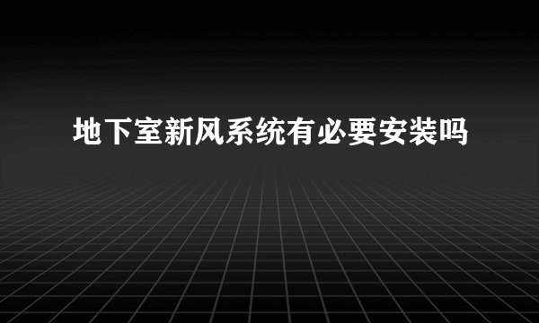 地下室新风系统有必要安装吗