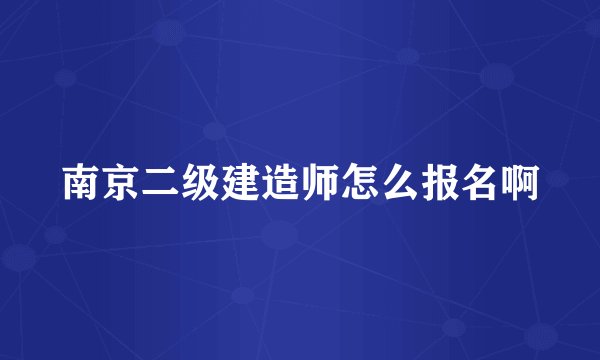 南京二级建造师怎么报名啊