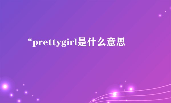 “prettygirl是什么意思