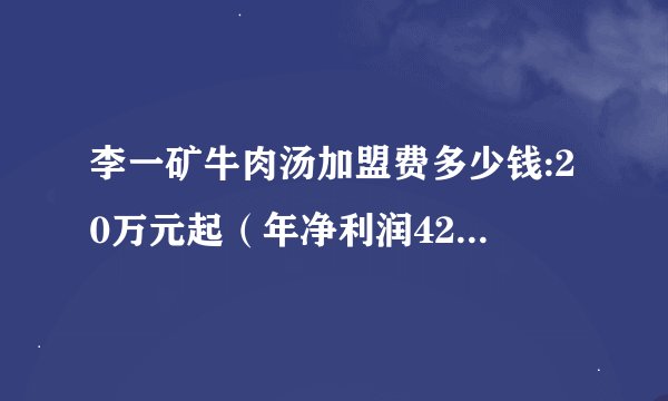 李一矿牛肉汤加盟费多少钱:20万元起（年净利润42万元起）