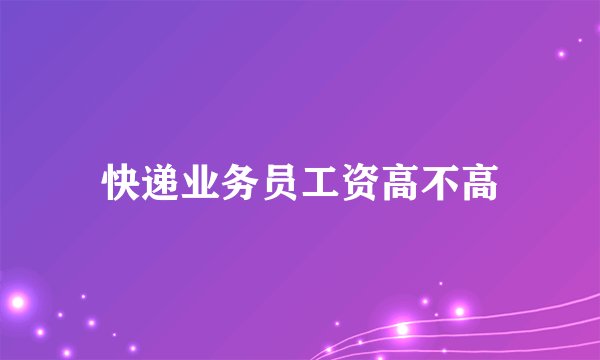 快递业务员工资高不高