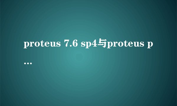 proteus 7.6 sp4与proteus professional 7.1 sp2有什么区别？