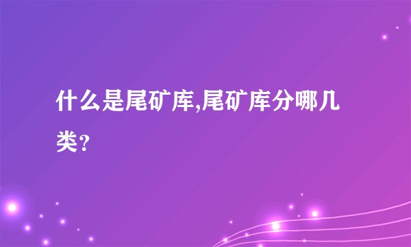 什么是尾矿库,尾矿库分哪几类？