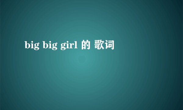 big big girl 的 歌词