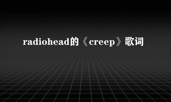 radiohead的《creep》歌词