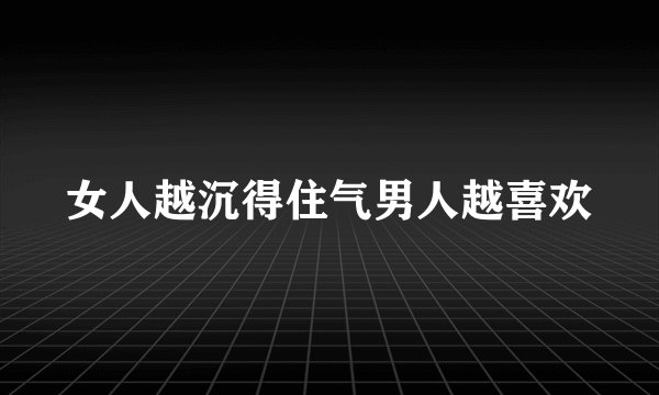 女人越沉得住气男人越喜欢