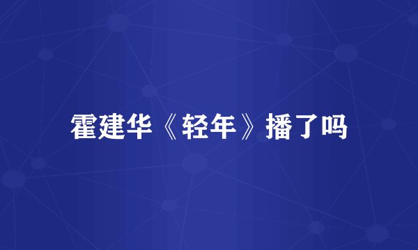 霍建华《轻年》播了吗