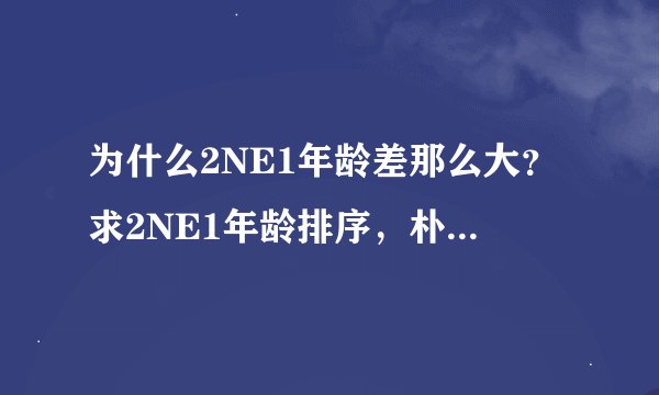 为什么2NE1年龄差那么大？求2NE1年龄排序，朴春和sandara谁更大一些？