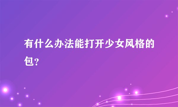 有什么办法能打开少女风格的包？
