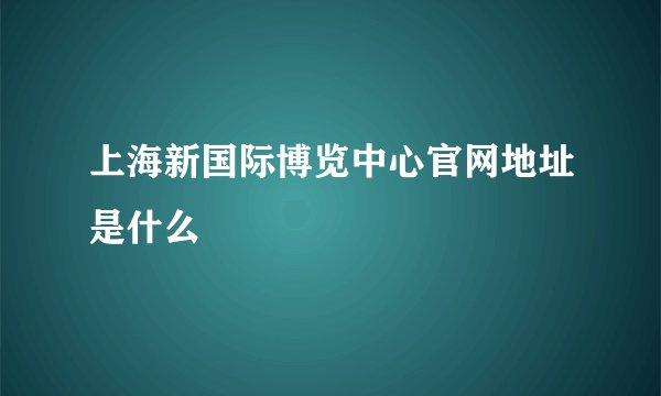 上海新国际博览中心官网地址是什么