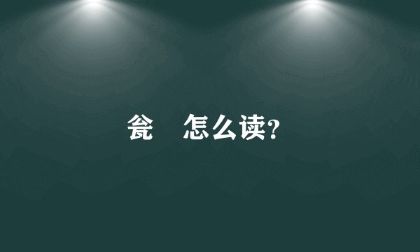 瓮㼜怎么读？