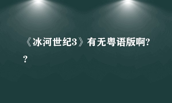 《冰河世纪3》有无粤语版啊??