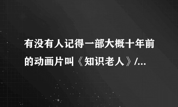 有没有人记得一部大概十年前的动画片叫《知识老人》/《智慧老人》是科普知识的？