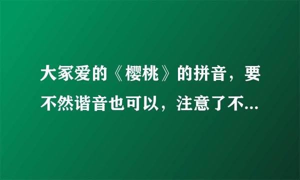 大冢爱的《樱桃》的拼音，要不然谐音也可以，注意了不是罗马音啊喂？