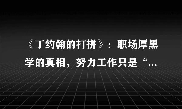 《丁约翰的打拼》：职场厚黑学的真相，努力工作只是“表面功夫”？