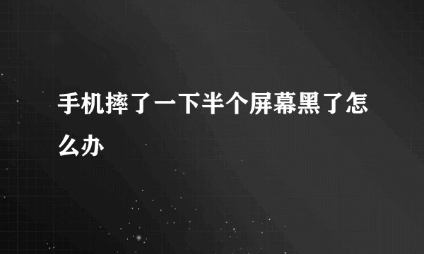 手机摔了一下半个屏幕黑了怎么办