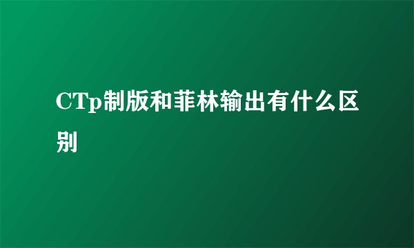CTp制版和菲林输出有什么区别