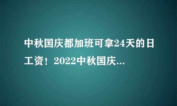 中秋国庆都加班可拿24天的日工资！2022中秋国庆哪几天三倍工资？