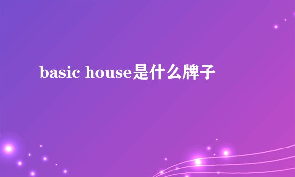basic house是什么牌子