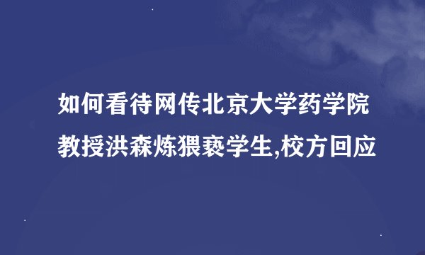 如何看待网传北京大学药学院教授洪森炼猥亵学生,校方回应
