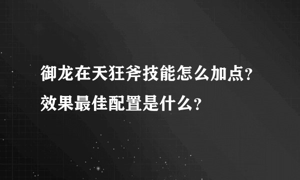 御龙在天狂斧技能怎么加点？效果最佳配置是什么？