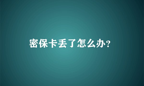 密保卡丢了怎么办？