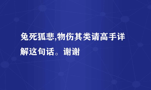 兔死狐悲,物伤其类请高手详解这句话。谢谢