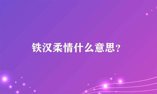 铁汉柔情什么意思？