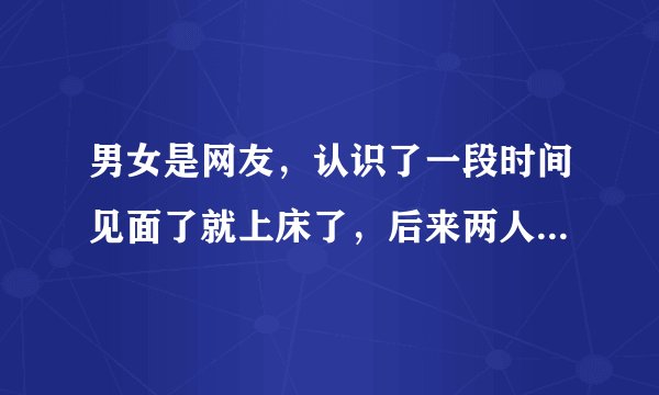 男女是网友，认识了一段时间见面了就上床了，后来两人谈恋爱，会有结果吗？