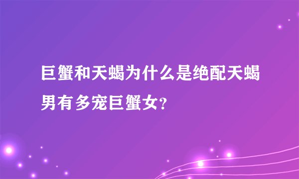 巨蟹和天蝎为什么是绝配天蝎男有多宠巨蟹女？