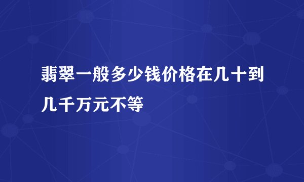翡翠一般多少钱价格在几十到几千万元不等