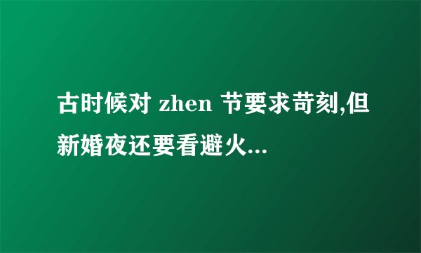古时候对 zhen 节要求苛刻,但新婚夜还要看避火图,不尴尬吗