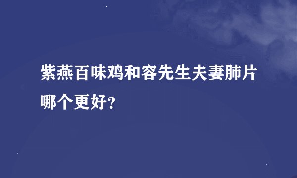 紫燕百味鸡和容先生夫妻肺片哪个更好？