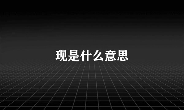 现是什么意思